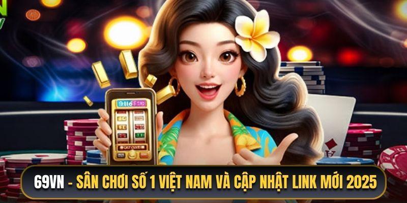 69VN - Sân Chơi Số 1 Việt Nam Và Cập Nhật Link Mới 2025 