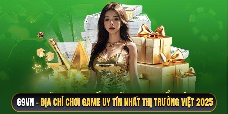 69VN là địa chỉ chơi game uy tín nhất thị trường Việt 2025