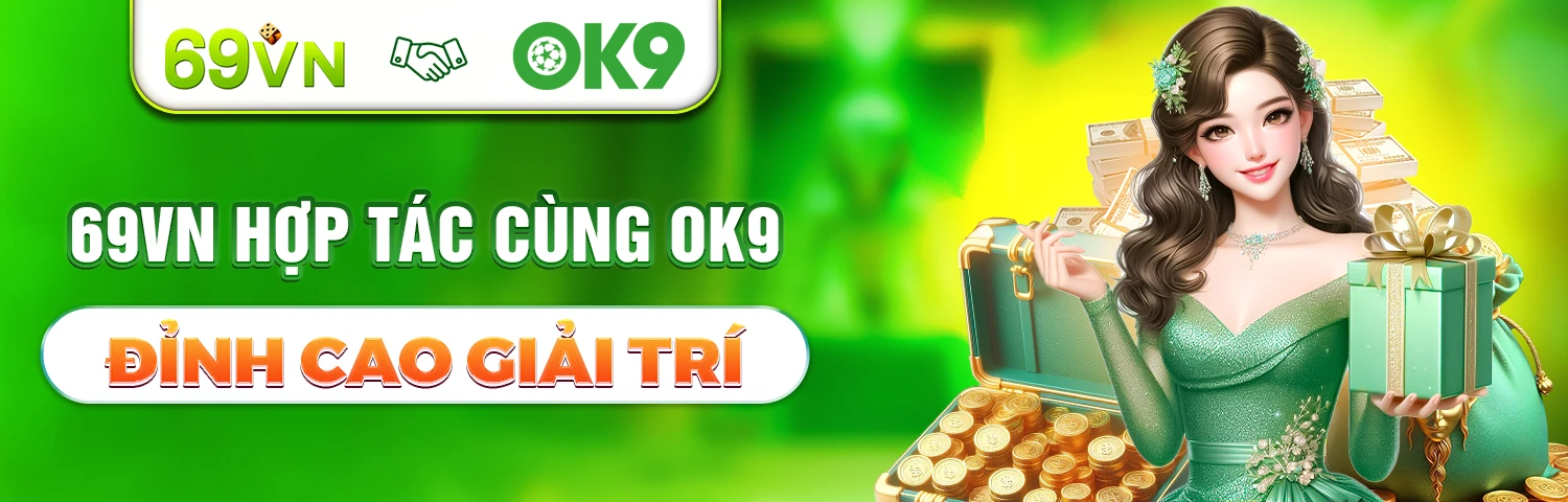 69VN HỢP TÁC CÙNG OK9 - ĐỈNH CAO GIẢI TRÍ