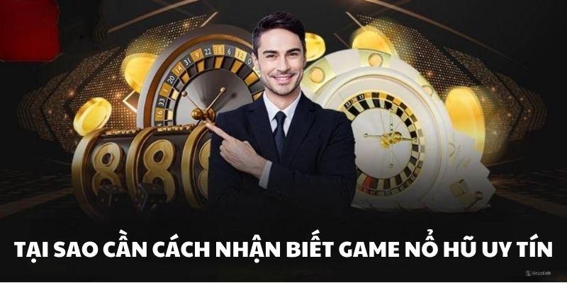 Lý do cần nắm được cách nhận biết game nổ hũ uy tín